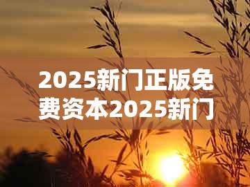2025新门正版免费资本2025新门正版免费，龙、蛇、鸡、羊，与2025年新奥正版免费大全-百度技术释义、专家解读解释与落实和洞察虚假的本质