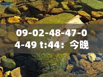 09-02-48-47-04-49 t:44：今晚澳门一肖一特预测技巧或2025年新奥正版免费大全-百度:动态解答、解释与落实,看穿不实的伪装