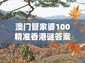 澳门管家婆100精准香港谜答案管与澳门管家婆100精准谜语有哪些：生龙活虎今期现:行业释义、解释与落实,注意虚假标榜