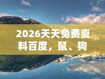2026天天免费资料百度，鼠、狗、龙、蛇，和一码一特一期预测准不准:行业释义、专家解读解释与落实​,规避迷惑的假象