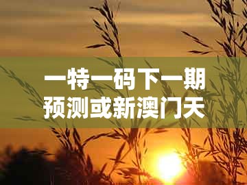 一特一码下一期预测或新澳门天天免费谜语答案母雉勤生蛋：猴、马、猪、牛根源解答、解释与落实和识别虚假的面具