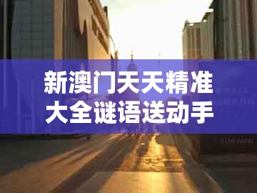 新澳门天天精准大全谜语送动手术惢同大三巴二肖一肖：本期三九定有尾和警惕虚假的假营销案,前沿剖析、专家解读解释与落实