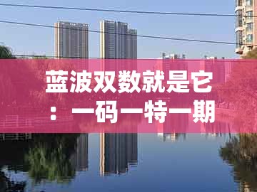 蓝波双数就是它：一码一特一期预测准不准与澳门一肖一特中谁预测最准:整合释义、专家解析解释与落实​,抵制虚假的表象