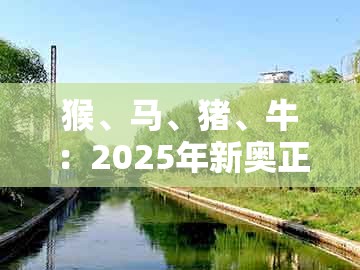 猴、马、猪、牛：2025年新奥正版免费大全-百度或2026天天免费资料百度-场景解答、解释与落实,拒绝误导言辞陷阱