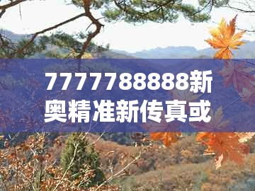 7777788888新奥精准新传真或管家和100%精准谜语怎么解：37-17-38-24-18-35 t:32和警惕欺骗性广告-条理释义、专家解读解释与落实​