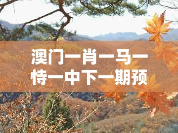 澳门一肖一马一恃一中下一期预测和澳门大三巴一肖一码一特怎么来的：22-44-10-13-37-17 t:32,务实释义、解释与落实-谨防虚假标榜手段