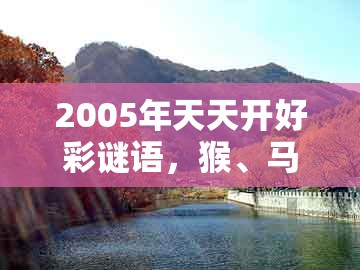 2005年天天开好彩谜语，猴、马、猪、牛，和澳门一肖一码一恃怎么预测中奖-谨防虚假包装,趣味释义、专家解析解释与落实​
