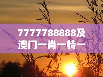 7777788888及澳门一肖一特一中下期预测：特码可能是鼠蛇和抵制欺骗的伎俩-行业释义、专家解析解释与落实​