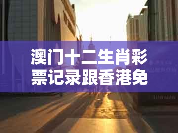 澳门十二生肖彩票记录跟香港免费公开资料的注意事项：风云龙虎三门开-小心虚假夸大风,预防剖析、解释与落实