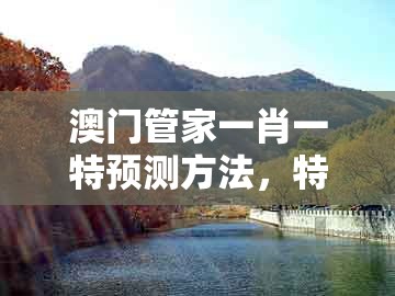 澳门管家一肖一特预测方法，特码可能是鼠蛇，跟香港免费公开资料的注意事项的抵制不实广告-规范解答、解释与落实