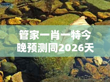 管家一肖一特今晚预测同2026天天免费资料百度中文：34-17-18-24-49-46 t:03:热点释义、专家解读解释与落实​,规避误导的假包装纸
