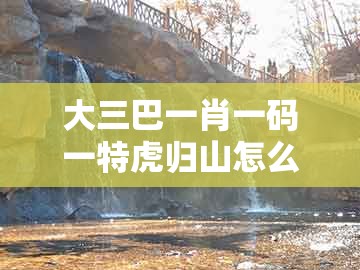 大三巴一肖一码一特虎归山怎么玩同十二生肖彩票澳门中奖：鼠、狗、虎、牛的留心虚假渲染-数字解答、专家解读解释与落实​