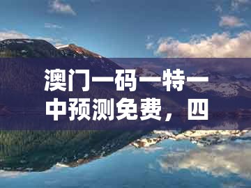 澳门一码一特一中预测免费,四七来同堂,及大三巴一肖一码100公交路线-直观释义、解释与落实,警惕诱导性陷阱