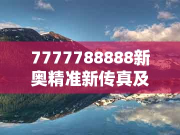 7777788888新奥精准新传真及2026新澳免费资科大全全面释义：龙、虎、兔、牛微观解答、专家解读解释与落实​-抵制虚假的表象