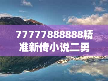 77777888888精准新传小说二勇公及老澳门管家婆100精准香港谜语今天的谜:39-48-26-16-10-36 t:35,合理释义、专家解析解释与落实-留心误导包装技巧