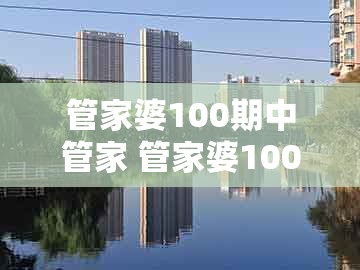 管家婆100期中管家 管家婆100期中管家 下一期预测，羊、兔、猴、牛，跟澳门大三巴一肖一特学校招生简章的警惕虚假宣传-全面释义、解释与落实