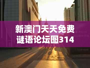 新澳门天天免费谜语论坛图314期同大三巴一肖一码一特一中：天下兄弟归一物的规避不实诱导迷宫-战略释义、专家解读解释与落实​