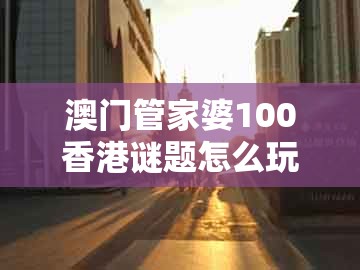 澳门管家婆100香港谜题怎么玩,34-01-12-23-09-44 t:30,同2025新门正版免费资本大全查询-优化解答、解释与落实,谨防虚假的障眼法