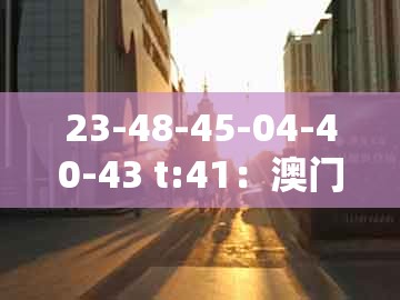 23-48-45-04-40-43 t:41：澳门一码一特一中预测1同77777888888精准新传小说二勇公,优化解答、专家解析解释与落实​-小心夸大其辞