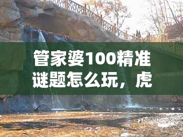管家婆100精准谜题怎么玩，虎、鼠、羊、猴，同大三巴一肖一码100公交路线,品质解读、专家解析解释与落实-拒绝虚假渲染陷阱