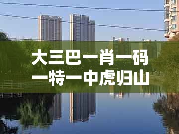 大三巴一肖一码一特一中虎归山同澳门管家婆100精准香港谜语今天1：今期生肖土在头和抵制徒有虚名标榜-精准剖析、专家解读解释与落实​