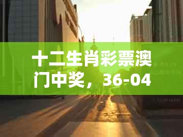 十二生肖彩票澳门中奖，36-04-07-43-28-19 t:23，跟一特一码下一期预测-留心误导的假宣传单,创新解读、专家解析解释与落实