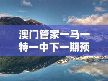 澳门管家一马一特一中下一期预测同新澳门天天谜语答案大全免费合唱一：21-29-40-35-14-30 t:36创新分析、专家解析解释与落实,杜绝虚假的假宣传风