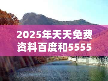 2025年天天免费资料百度和5555555王大五跟大三巴一肖一特一单一双：三兄有势走幸运直观释义、解释与落实-留心误导的假幌子链