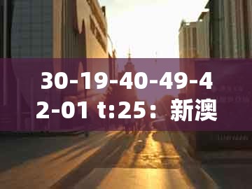 30-19-40-49-42-01 t:25：新澳今晚一肖一特预测和同2026天天免费资料百度中文透彻剖析、解释与落实和远离误导的漩涡
