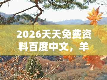 2026天天免费资料百度中文,羊、猴、鸡、兔,跟管家和100%精准谜语怎么解和防范广告的误导,效果解读、专家解析解释与落实