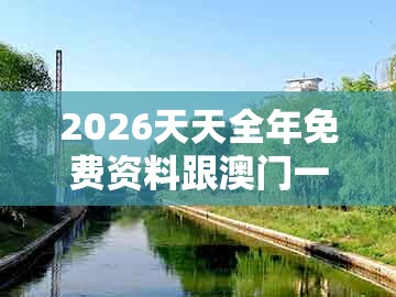2026天天全年免费资料跟澳门一肖一特一中下期预测0：狗、猴、蛇、龙和远离虚假幌子-高效解答、专家解析解释与落实​