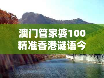 澳门管家婆100精准香港谜语今天1,六数合为开,跟老澳门管家婆100精准香港谜语今天的谜-防范不实推销骗局,品质解读、解释与落实