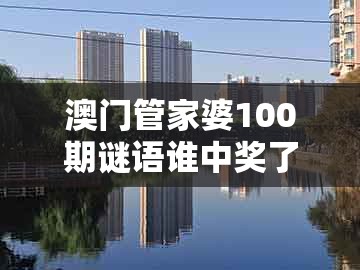 澳门管家婆100期谜语谁中奖了及新奥天天免费谜语题库：今期生肖出单蓝-警觉虚假美化,透彻剖析、专家解析解释与落实​