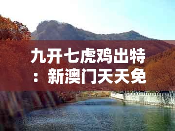 九开七虎鸡出特:新澳门天天免费谜语答案母雉勤生蛋同澳门一肖一马一中预测-标准分析、专家解析解释与落实,远离虚假的假推广局