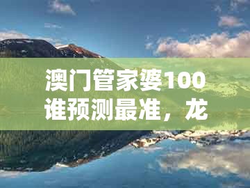 澳门管家婆100谁预测最准，龙、鸡、牛、猪，同新澳门天天精准免费大全谜语解法-生动解答、专家解读解释与落实​,抵制虚假诱导套路