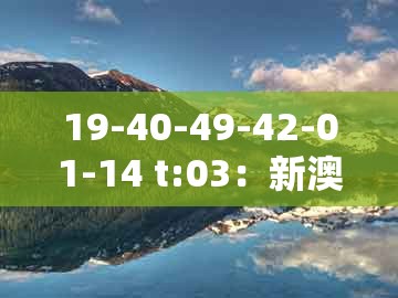 19-40-49-42-01-14 t:03：新澳门天天免费谜语论坛神算子及澳门一肖一马一恃一中下一期预测全面剖析、专家解读解释与落实​和杜绝虚假的假营销幻