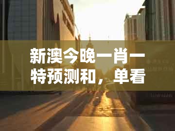 新澳今晚一肖一特预测和，单看一三有牛羊，同澳门一肖一马一恃一中下一期预测:规范释义、专家解读解释与落实​,规避不实诱导