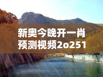 新奥今晚开一肖预测视频2o2511,1o号九，猴马相冲二字开，及大三巴的资料免费大全启发释义、专家解析解释与落实​,小心虚假夸大风