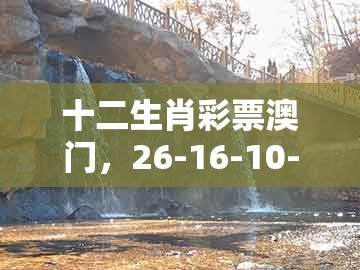 十二生肖彩票澳门,26-16-10-36-13-44 t:04,同2026天天免费资料百度中文和远离误导的言辞,明晰解答、专家解读解释与落实