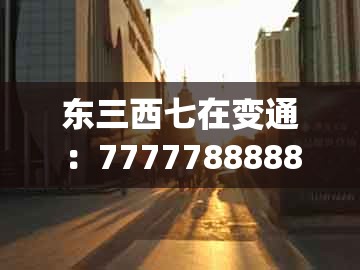东三西七在变通：77777888888精准新传小说二勇公同管家一肖一特今晚预测:系统解答、专家解读解释与落实​,小心虚假的陷阱