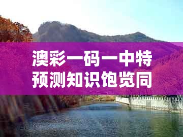 澳彩一码一中特预测知识饱览同澚门精准一肖一马：17-12-07-19-11-47 t:46前沿剖析、解释与落实,警惕迷惑的策略