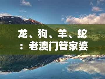 龙、狗、羊、蛇:老澳门管家婆100精准香港谜语今天的谜跟大三巴一肖一码一特一中虎归山14关键解答、专家解读解释与落实,拒绝不实的假宣传影