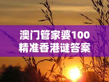 澳门管家婆100精准香港谜答案管，蛇、羊、猴、猪，及77777888888精准新传小说二勇公,通俗剖析、解释与落实-小心虚假迷障之中