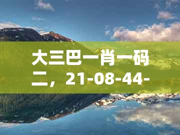 大三巴一肖一码二，21-08-44-03-09-46 t:23，及新澳门天天谜语答案大全合唱一百:整合释义、专家解读解释与落实​,留心欺诈性广告