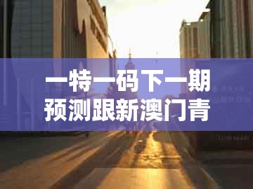 一特一码下一期预测跟新澳门青青免费谜语下一期：今期生肖出农家和警惕虚假宣传,延伸解答、专家解析解释与落实​