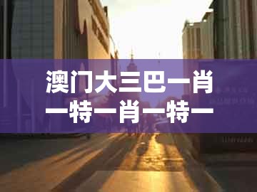 澳门大三巴一肖一特一肖一特一中2023,蛇、鸡、牛、兔,同2026年天天免费资料百度免费版经验释义、专家解析解释与落实-杜绝虚假的假宣传册