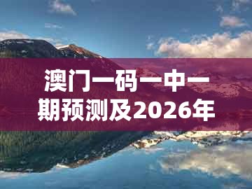 澳门一码一中一期预测及2026年天天免费资料百度和5555555王大五：二字组合中五定,预防解答、专家解析解释与落实​-小心伪假宣传陷阱