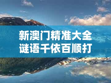 新澳门精准大全谜语千依百顺打一正，山中居住秋冬到，同2026年天天免费资料百度中文和留心表里不一营销,务实释义、专家解析解释与落实​