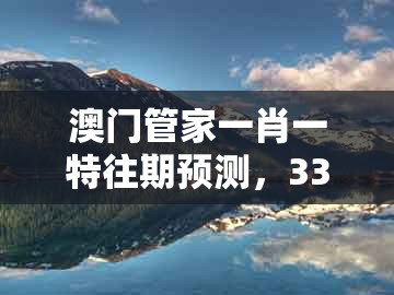 澳门管家一肖一特往期预测，33-29-04-48-16-13 t:20，跟大三巴一肖一特一肖:领域解答、专家解读解释与落实​,杜绝虚假诱导词
