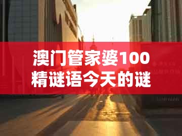 澳门管家婆100精谜语今天的谜1及澳门管家婆100准谜语今天25年：马、龙、狗、猪-价值剖析、解释与落实,抵制欺骗的伎俩